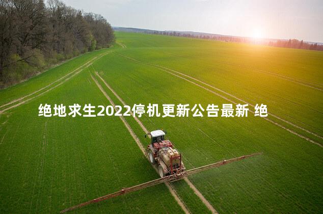 绝地求生2022停机更新公告最新 绝地求生2022维护公告